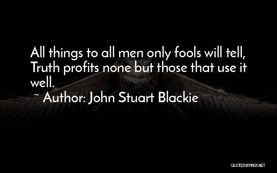 John Stuart Blackie Quotes: All Things To All Men Only Fools Will Tell, Truth Profits None But Those That Use It Well.