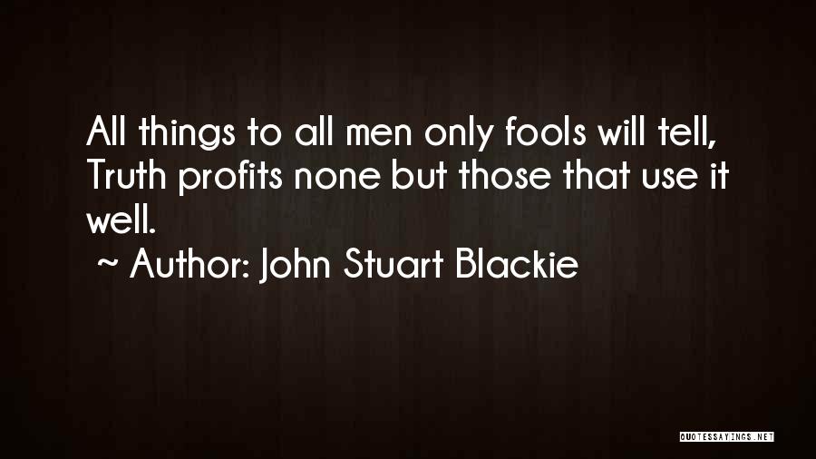 John Stuart Blackie Quotes: All Things To All Men Only Fools Will Tell, Truth Profits None But Those That Use It Well.
