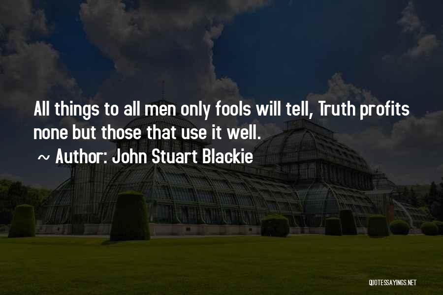 John Stuart Blackie Quotes: All Things To All Men Only Fools Will Tell, Truth Profits None But Those That Use It Well.