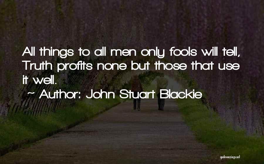 John Stuart Blackie Quotes: All Things To All Men Only Fools Will Tell, Truth Profits None But Those That Use It Well.