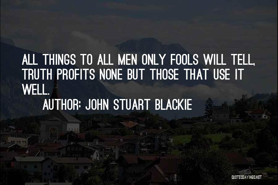 John Stuart Blackie Quotes: All Things To All Men Only Fools Will Tell, Truth Profits None But Those That Use It Well.
