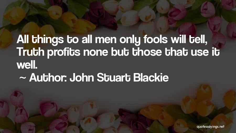 John Stuart Blackie Quotes: All Things To All Men Only Fools Will Tell, Truth Profits None But Those That Use It Well.