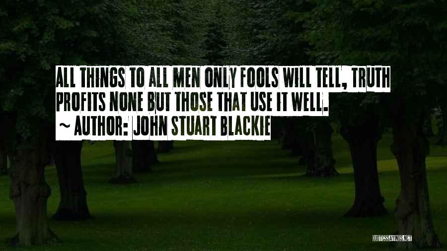 John Stuart Blackie Quotes: All Things To All Men Only Fools Will Tell, Truth Profits None But Those That Use It Well.