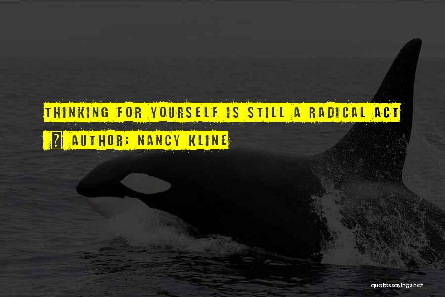 Nancy Kline Quotes: Thinking For Yourself Is Still A Radical Act