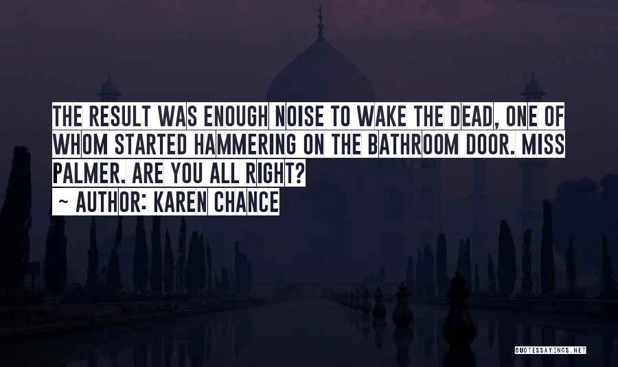 Karen Chance Quotes: The Result Was Enough Noise To Wake The Dead, One Of Whom Started Hammering On The Bathroom Door. Miss Palmer.