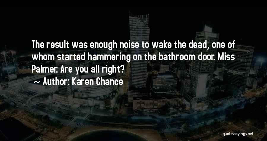 Karen Chance Quotes: The Result Was Enough Noise To Wake The Dead, One Of Whom Started Hammering On The Bathroom Door. Miss Palmer.