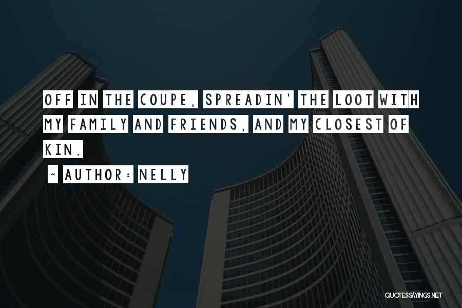 Nelly Quotes: Off In The Coupe, Spreadin' The Loot With My Family And Friends, And My Closest Of Kin.