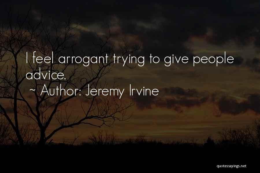 Jeremy Irvine Quotes: I Feel Arrogant Trying To Give People Advice.