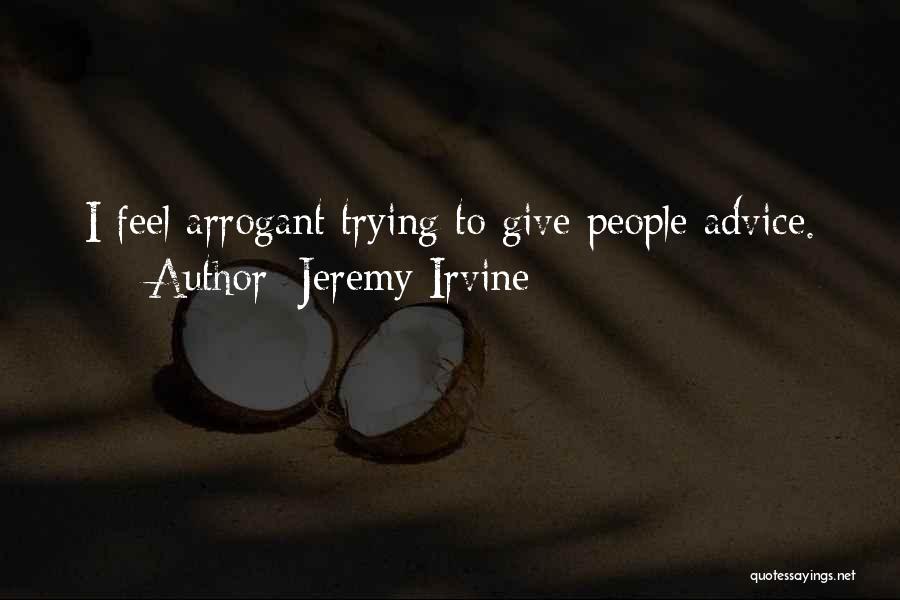 Jeremy Irvine Quotes: I Feel Arrogant Trying To Give People Advice.