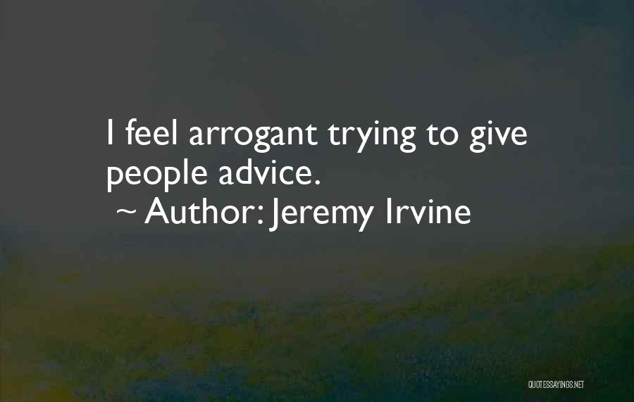 Jeremy Irvine Quotes: I Feel Arrogant Trying To Give People Advice.