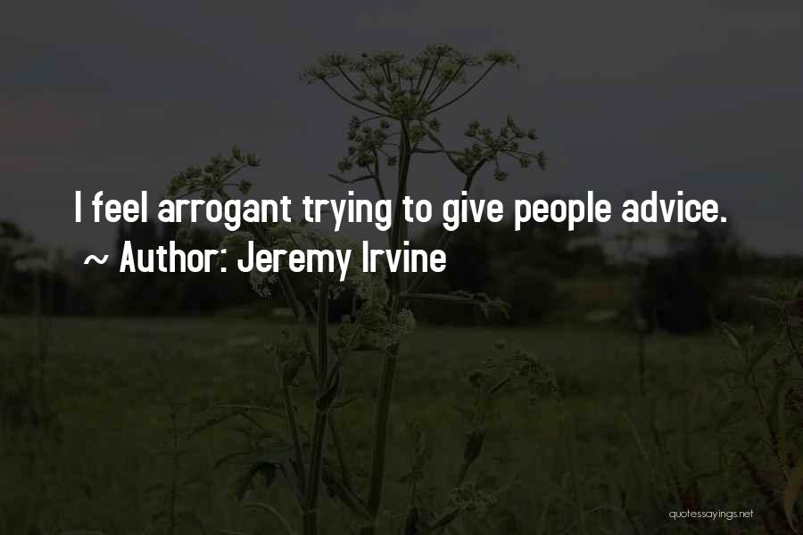 Jeremy Irvine Quotes: I Feel Arrogant Trying To Give People Advice.