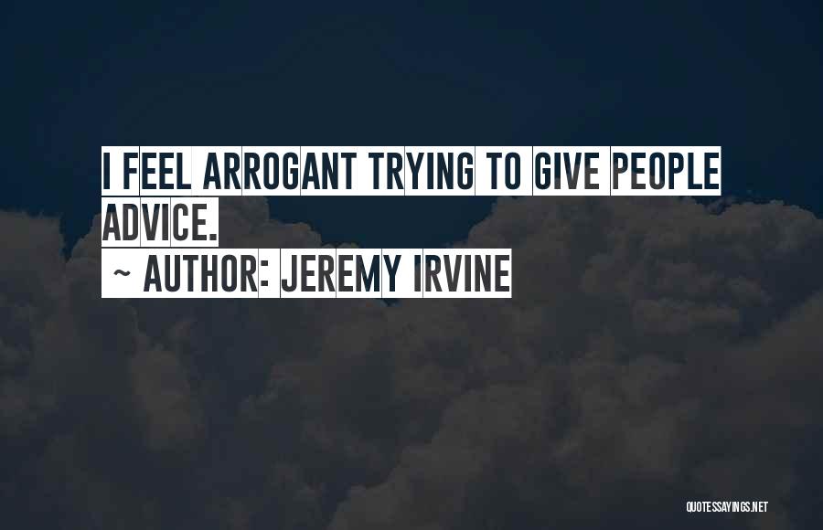 Jeremy Irvine Quotes: I Feel Arrogant Trying To Give People Advice.