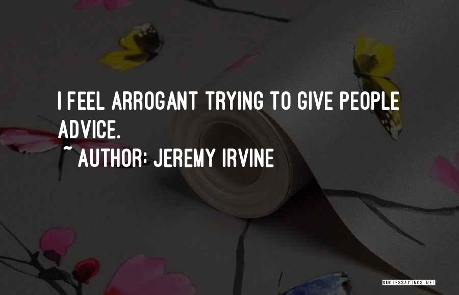 Jeremy Irvine Quotes: I Feel Arrogant Trying To Give People Advice.