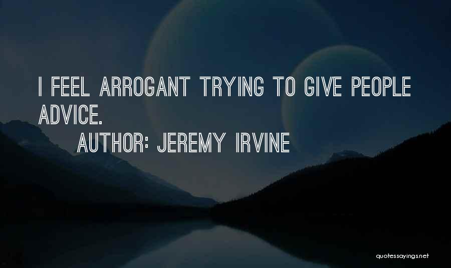 Jeremy Irvine Quotes: I Feel Arrogant Trying To Give People Advice.