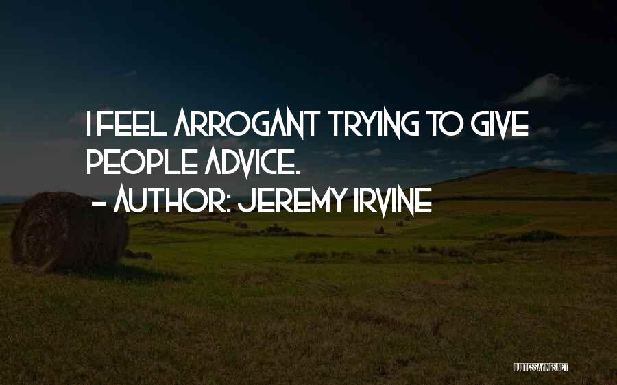 Jeremy Irvine Quotes: I Feel Arrogant Trying To Give People Advice.