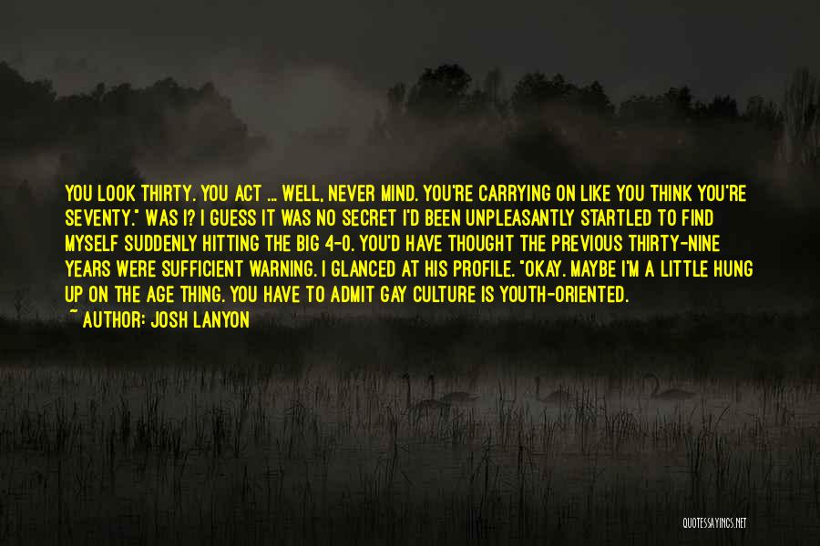 Josh Lanyon Quotes: You Look Thirty. You Act ... Well, Never Mind. You're Carrying On Like You Think You're Seventy. Was I? I