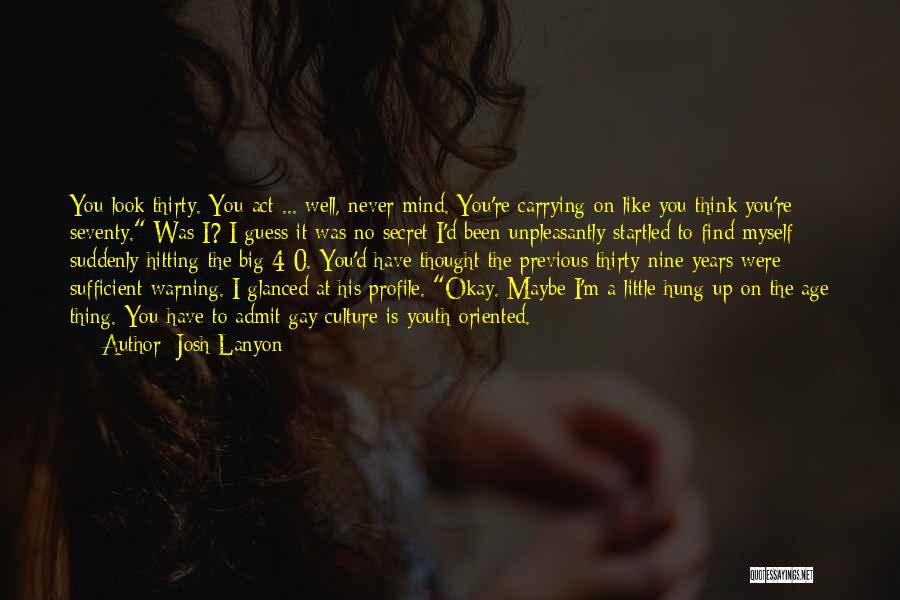 Josh Lanyon Quotes: You Look Thirty. You Act ... Well, Never Mind. You're Carrying On Like You Think You're Seventy. Was I? I