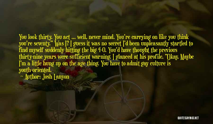 Josh Lanyon Quotes: You Look Thirty. You Act ... Well, Never Mind. You're Carrying On Like You Think You're Seventy. Was I? I