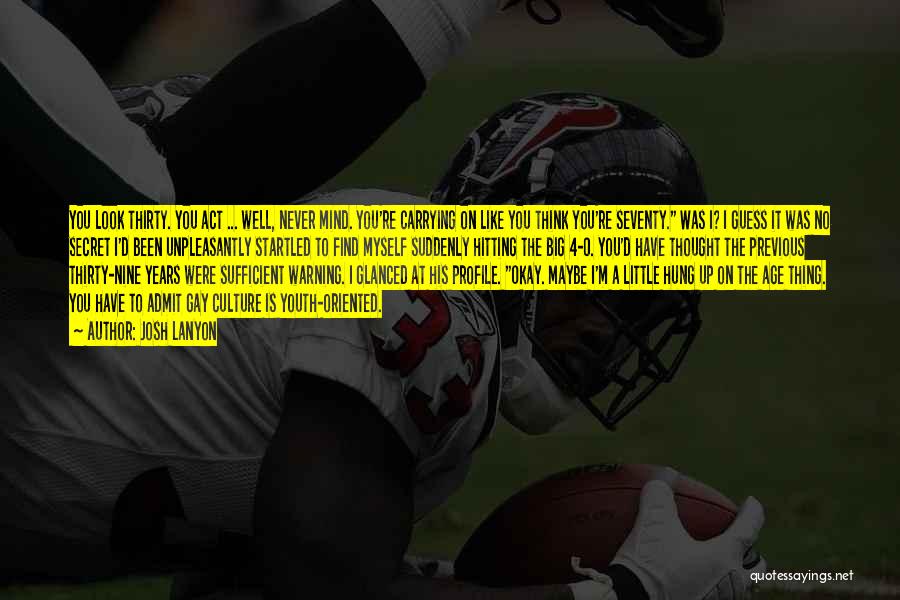 Josh Lanyon Quotes: You Look Thirty. You Act ... Well, Never Mind. You're Carrying On Like You Think You're Seventy. Was I? I