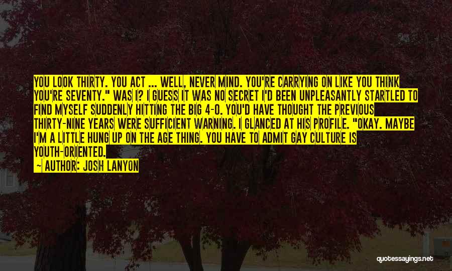 Josh Lanyon Quotes: You Look Thirty. You Act ... Well, Never Mind. You're Carrying On Like You Think You're Seventy. Was I? I