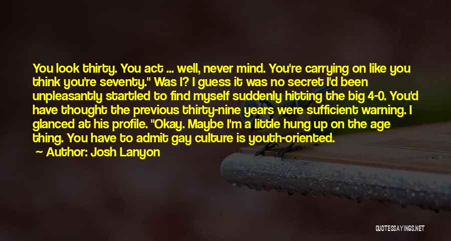 Josh Lanyon Quotes: You Look Thirty. You Act ... Well, Never Mind. You're Carrying On Like You Think You're Seventy. Was I? I