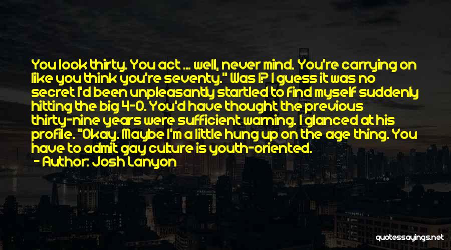 Josh Lanyon Quotes: You Look Thirty. You Act ... Well, Never Mind. You're Carrying On Like You Think You're Seventy. Was I? I