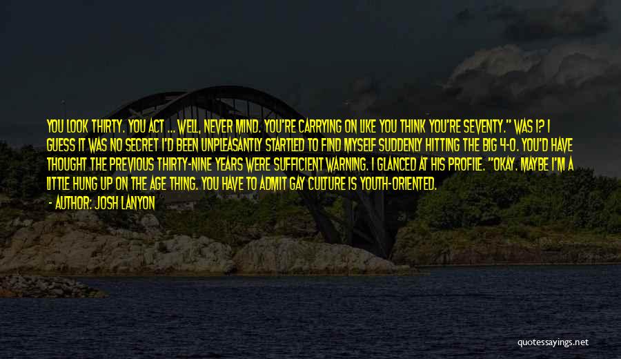 Josh Lanyon Quotes: You Look Thirty. You Act ... Well, Never Mind. You're Carrying On Like You Think You're Seventy. Was I? I