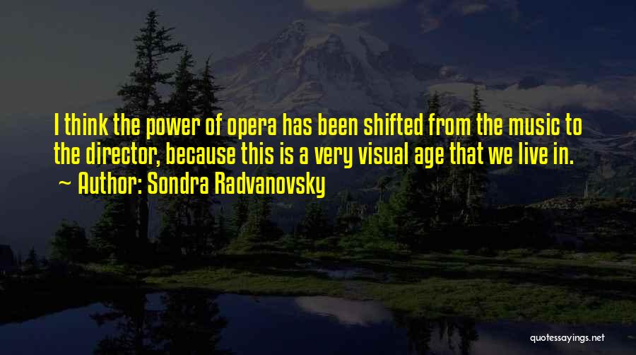 Sondra Radvanovsky Quotes: I Think The Power Of Opera Has Been Shifted From The Music To The Director, Because This Is A Very