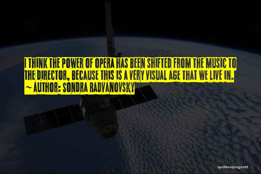 Sondra Radvanovsky Quotes: I Think The Power Of Opera Has Been Shifted From The Music To The Director, Because This Is A Very