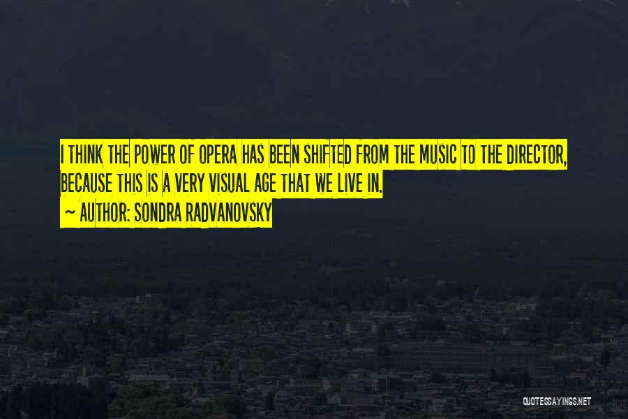 Sondra Radvanovsky Quotes: I Think The Power Of Opera Has Been Shifted From The Music To The Director, Because This Is A Very