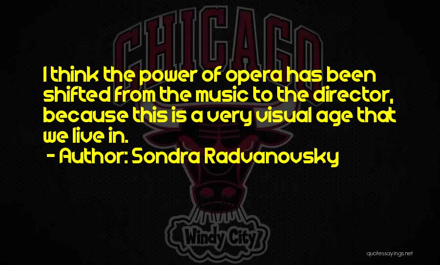 Sondra Radvanovsky Quotes: I Think The Power Of Opera Has Been Shifted From The Music To The Director, Because This Is A Very