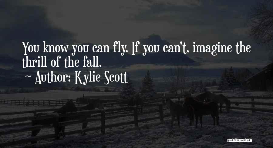 Kylie Scott Quotes: You Know You Can Fly. If You Can't, Imagine The Thrill Of The Fall.