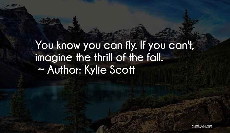 Kylie Scott Quotes: You Know You Can Fly. If You Can't, Imagine The Thrill Of The Fall.