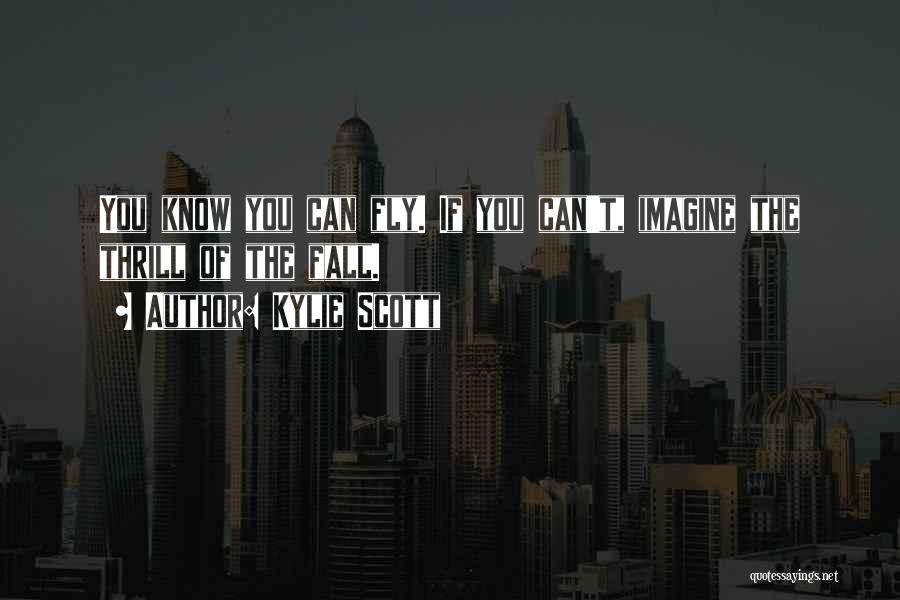 Kylie Scott Quotes: You Know You Can Fly. If You Can't, Imagine The Thrill Of The Fall.