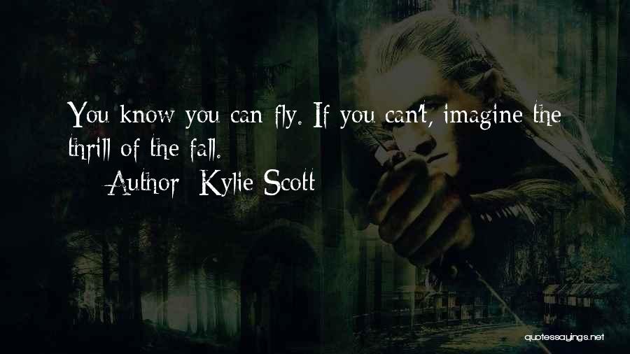 Kylie Scott Quotes: You Know You Can Fly. If You Can't, Imagine The Thrill Of The Fall.