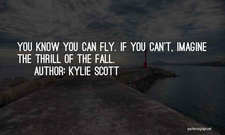 Kylie Scott Quotes: You Know You Can Fly. If You Can't, Imagine The Thrill Of The Fall.