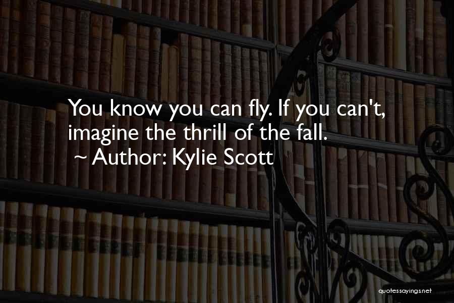 Kylie Scott Quotes: You Know You Can Fly. If You Can't, Imagine The Thrill Of The Fall.