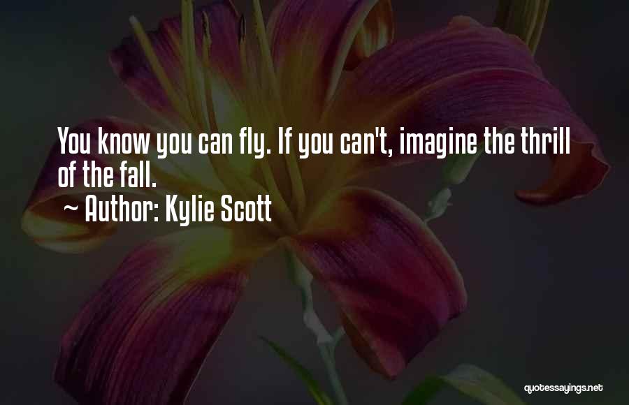 Kylie Scott Quotes: You Know You Can Fly. If You Can't, Imagine The Thrill Of The Fall.