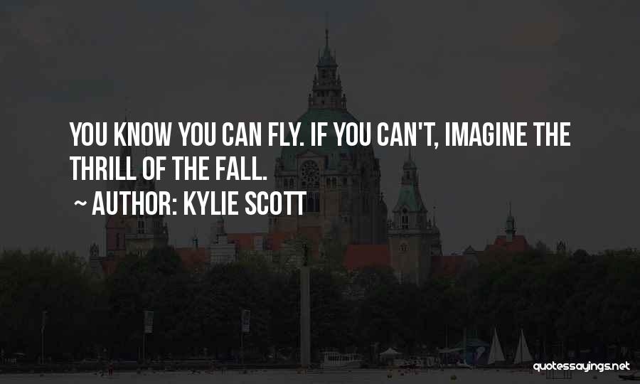 Kylie Scott Quotes: You Know You Can Fly. If You Can't, Imagine The Thrill Of The Fall.