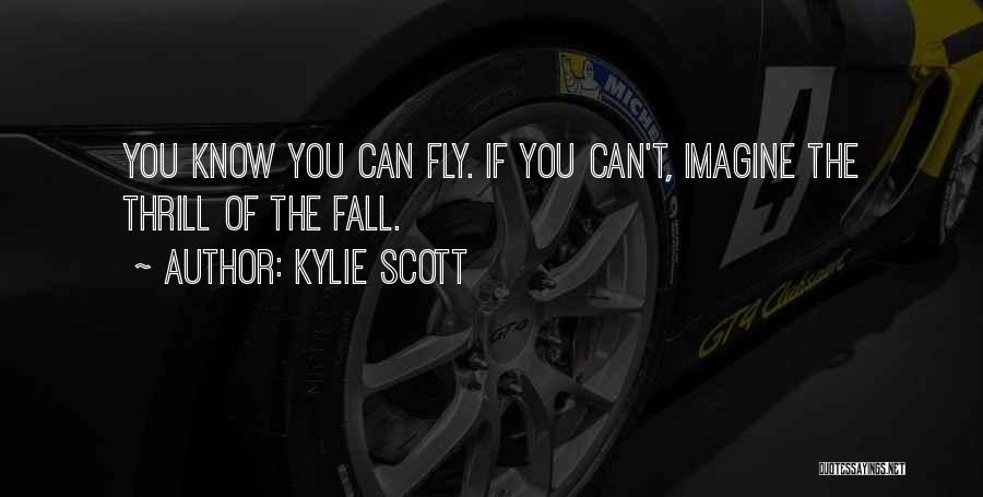 Kylie Scott Quotes: You Know You Can Fly. If You Can't, Imagine The Thrill Of The Fall.