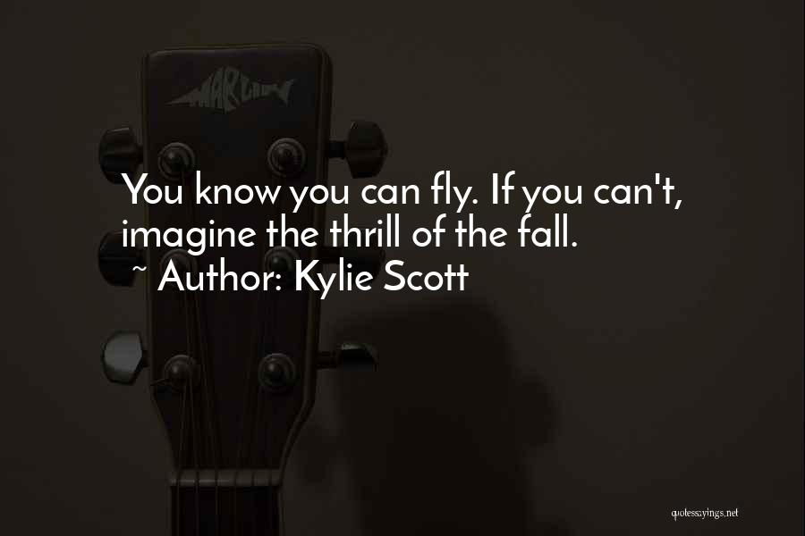 Kylie Scott Quotes: You Know You Can Fly. If You Can't, Imagine The Thrill Of The Fall.