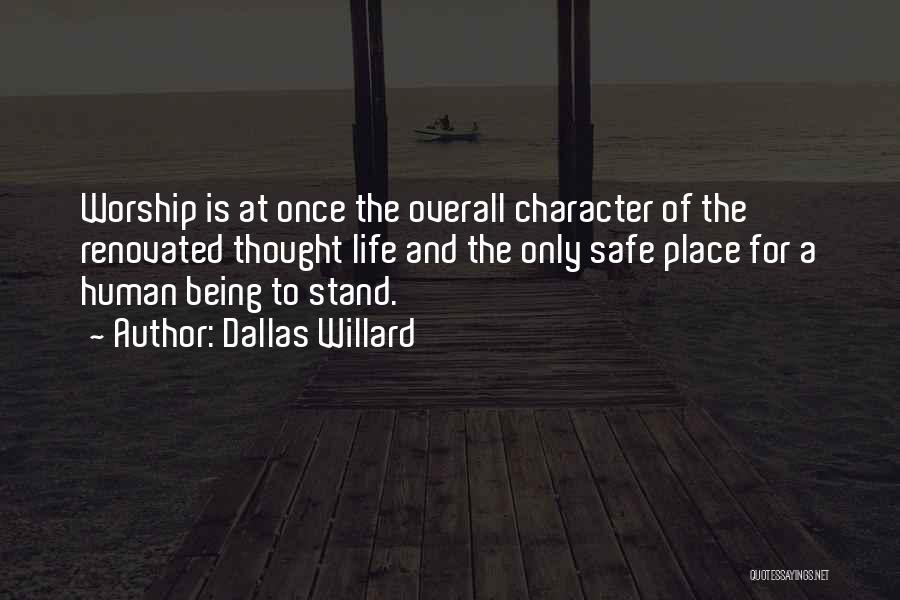 Dallas Willard Quotes: Worship Is At Once The Overall Character Of The Renovated Thought Life And The Only Safe Place For A Human