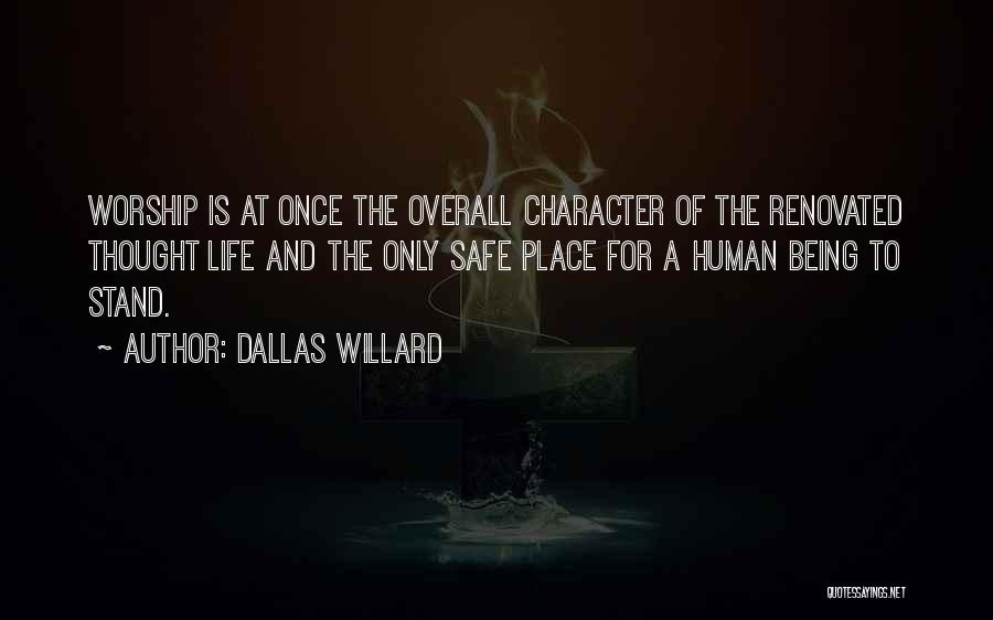 Dallas Willard Quotes: Worship Is At Once The Overall Character Of The Renovated Thought Life And The Only Safe Place For A Human