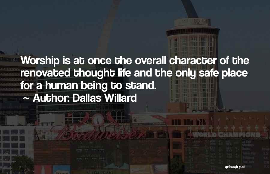 Dallas Willard Quotes: Worship Is At Once The Overall Character Of The Renovated Thought Life And The Only Safe Place For A Human