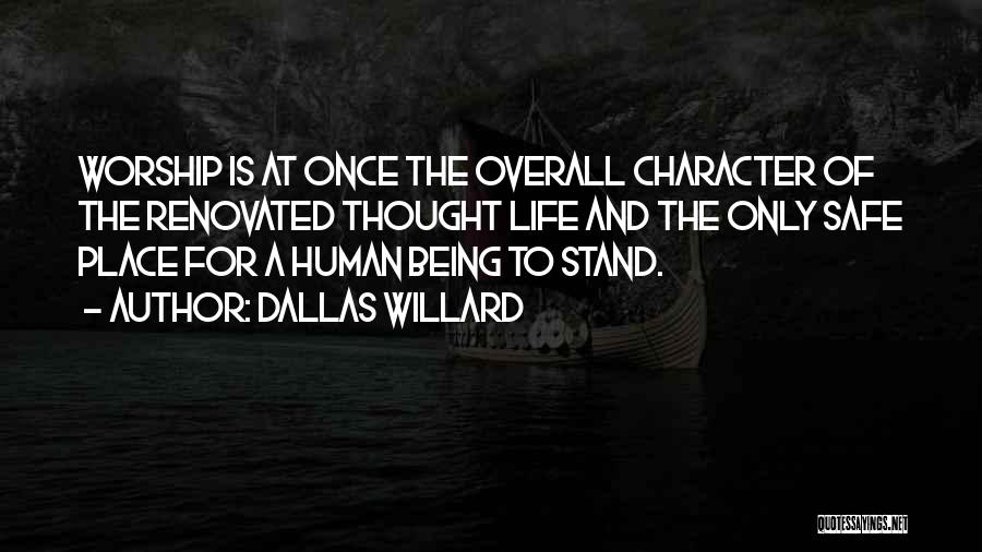 Dallas Willard Quotes: Worship Is At Once The Overall Character Of The Renovated Thought Life And The Only Safe Place For A Human