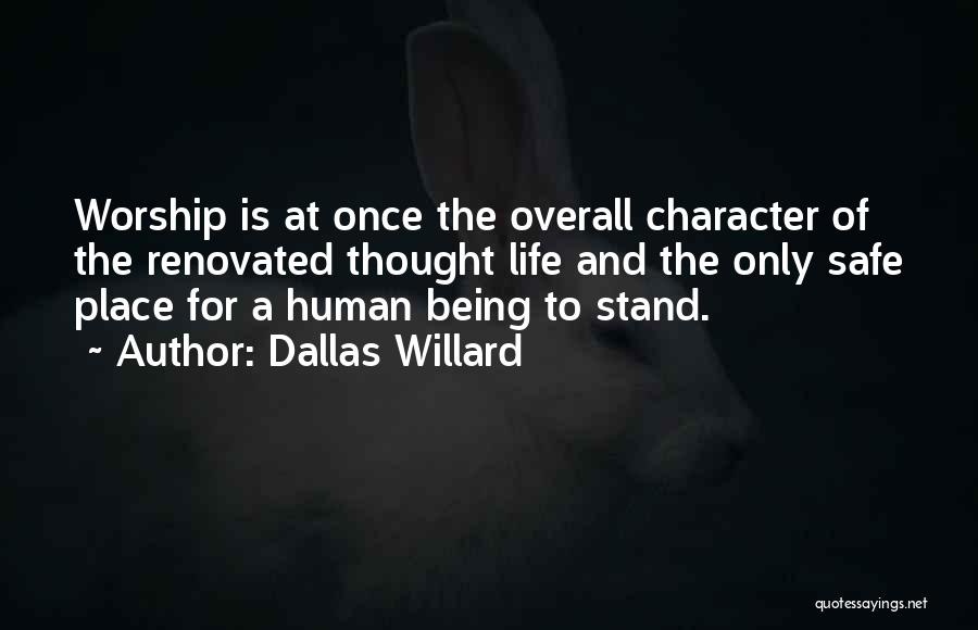 Dallas Willard Quotes: Worship Is At Once The Overall Character Of The Renovated Thought Life And The Only Safe Place For A Human