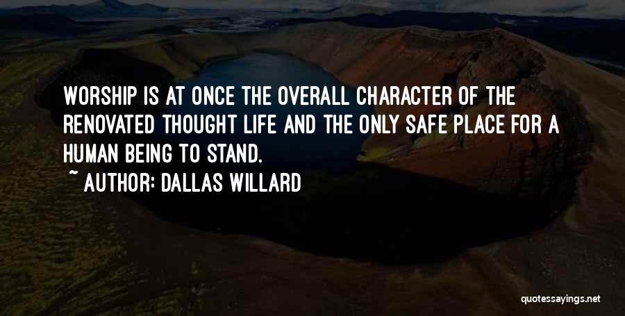Dallas Willard Quotes: Worship Is At Once The Overall Character Of The Renovated Thought Life And The Only Safe Place For A Human