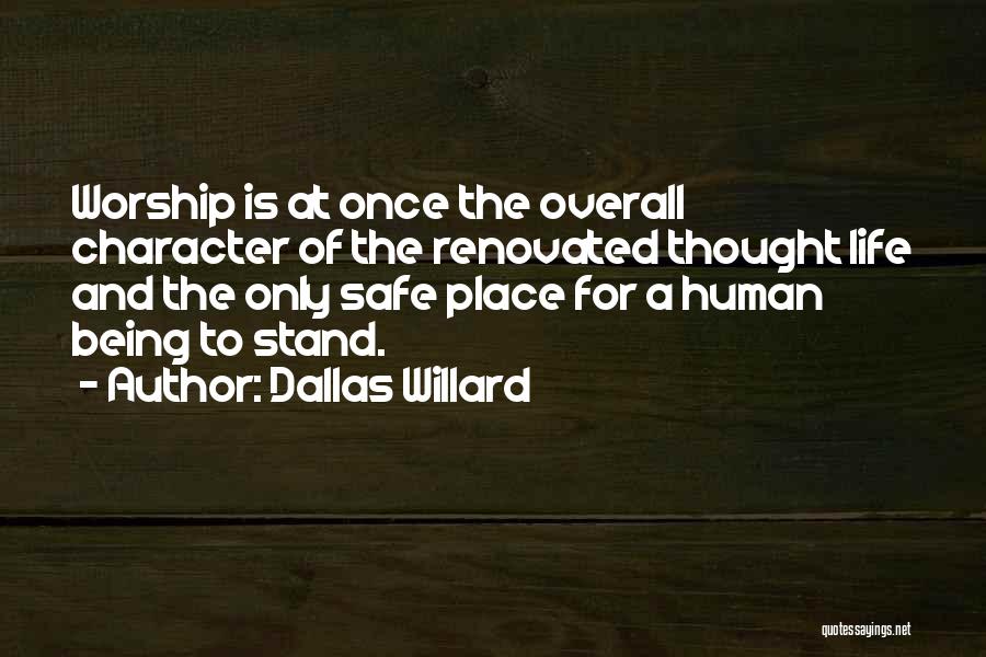 Dallas Willard Quotes: Worship Is At Once The Overall Character Of The Renovated Thought Life And The Only Safe Place For A Human