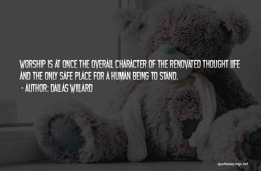 Dallas Willard Quotes: Worship Is At Once The Overall Character Of The Renovated Thought Life And The Only Safe Place For A Human