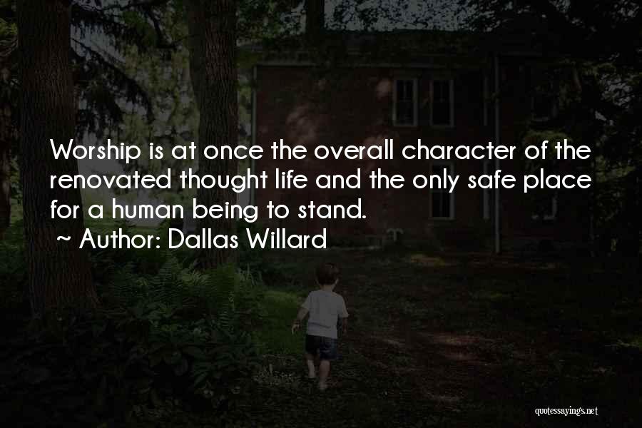 Dallas Willard Quotes: Worship Is At Once The Overall Character Of The Renovated Thought Life And The Only Safe Place For A Human